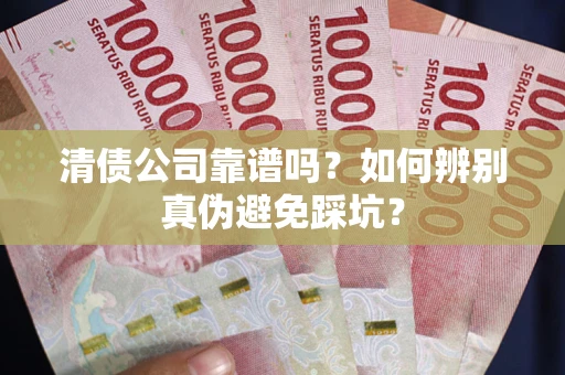 北京清债公司靠谱吗？如何辨别真伪避免踩坑？