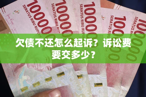 北京欠债不还怎么起诉？诉讼费要交多少？