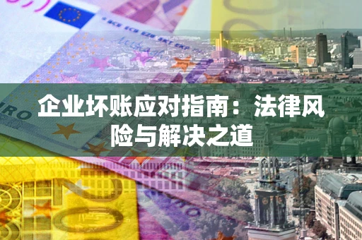 北京企业坏账应对指南：法律风险与解决之道