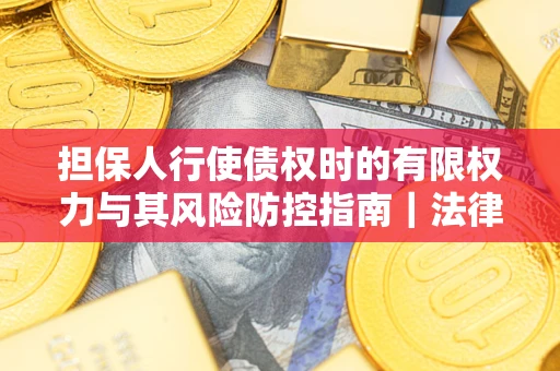 北京担保人行使债权时的有限权力与其风险防控指南｜法律实务解析