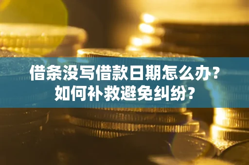 北京借条没写借款日期怎么办？如何补救避免纠纷？