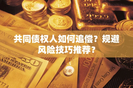 北京共同债权人如何追偿？规避风险技巧推荐？