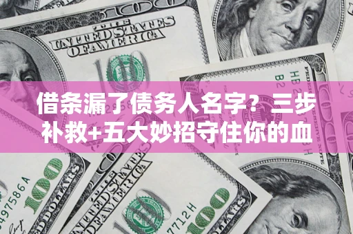 北京借条漏了债务人名字？三步补救+五大妙招守住你的血汗钱