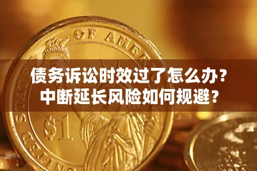 北京债务诉讼时效过了怎么办？中断延长风险如何规避？