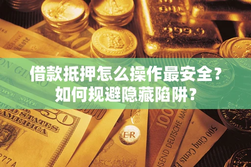 北京借款抵押怎么操作最安全？如何规避隐藏陷阱？