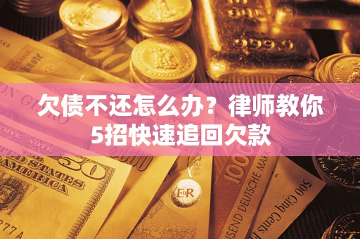 北京欠债不还怎么办？律师教你5招快速追回欠款