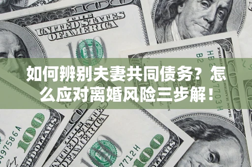 北京如何辨别夫妻共同债务？怎么应对离婚风险三步解！