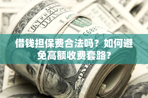 北京借钱担保费合法吗？如何避免高额收费套路？