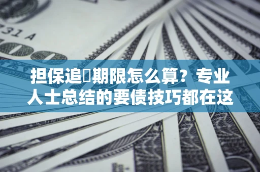 北京担保追償期限怎么算？专业人士总结的要债技巧都在这里了