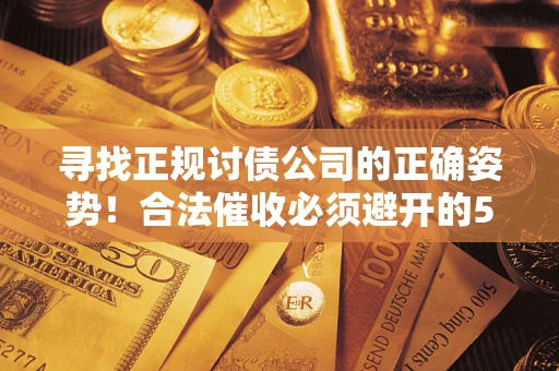 北京寻找正规讨债公司的正确姿势！合法催收必须避开的5大雷区