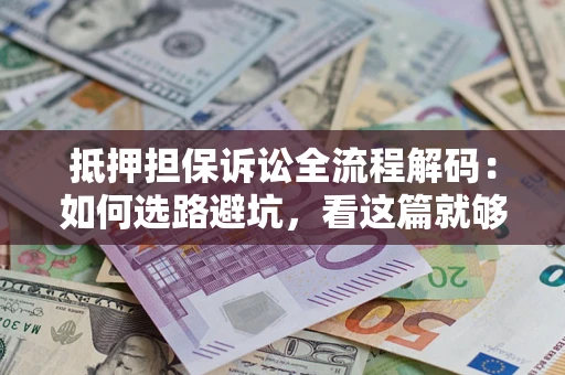 北京抵押担保诉讼全流程解码：如何选路避坑，看这篇就够了