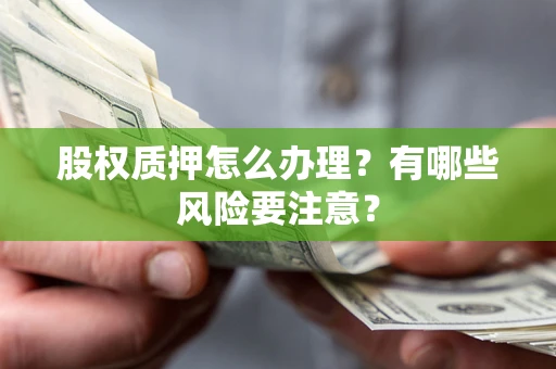 北京股权质押怎么办理？有哪些风险要注意？