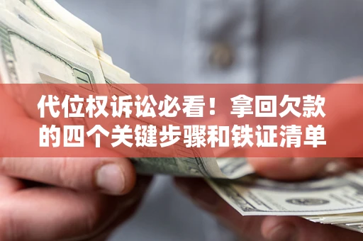 北京代位权诉讼必看!拿回欠款的四个关键步骤和铁证清单 北京代位权诉讼必看!拿回欠款的四个关键步骤和铁证清单