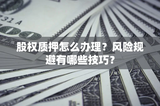 北京股权质押怎么办理？风险规避有哪些技巧？