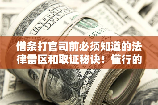 北京借条打官司前必须知道的法律雷区和取证秘诀！懂行的人已经留好这些证据