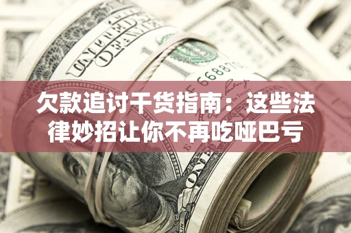 北京欠款追讨干货指南：这些法律妙招让你不再吃哑巴亏