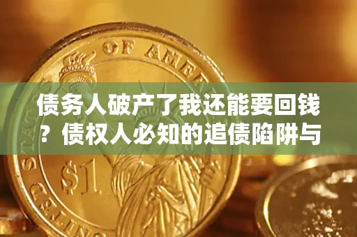 北京债务人破产了我还能要回钱？债权人必知的追债陷阱与破局之道