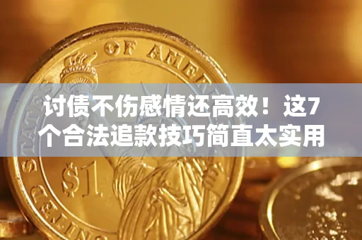 北京讨债不伤感情还高效！这7个合法追款技巧简直太实用