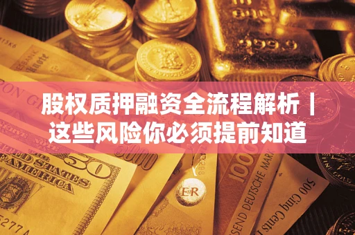 北京股权质押融资全流程解析｜这些风险你必须提前知道