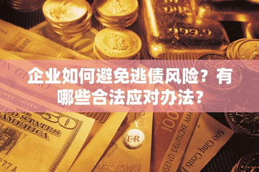 北京企业如何避免逃债风险？有哪些合法应对办法？