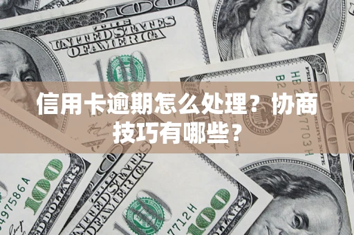 北京信用卡逾期怎么处理？协商技巧有哪些？