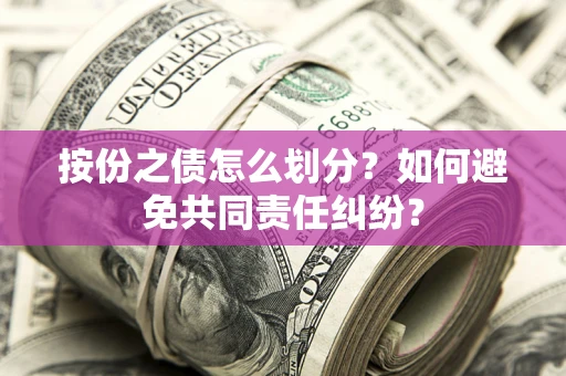 北京按份之债怎么划分？如何避免共同责任纠纷？