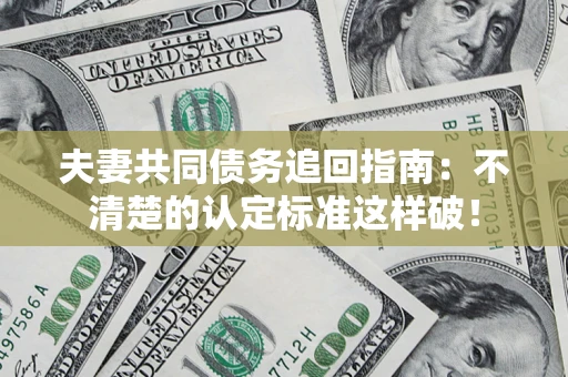 北京夫妻共同债务追回指南：不清楚的认定标准这样破！