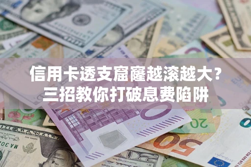 北京信用卡透支窟窿越滚越大？三招教你打破息费陷阱