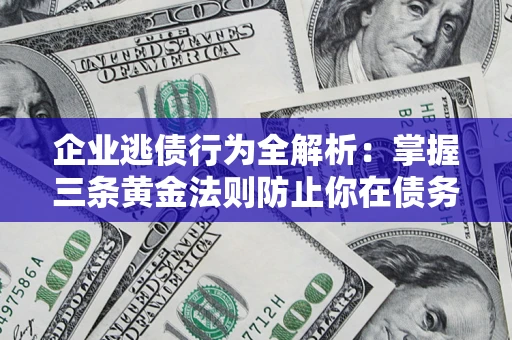北京企业逃债行为全解析：掌握三条黄金法则防止你在债务乱局中“踩雷”