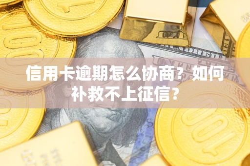北京信用卡逾期怎么协商？如何补救不上征信？