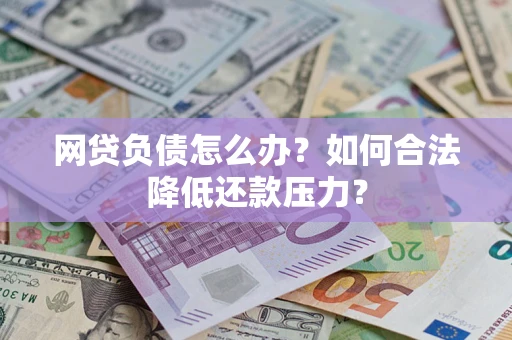 北京网贷负债怎么办？如何合法降低还款压力？