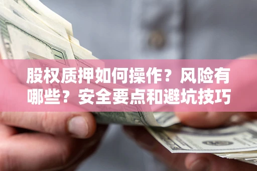 北京股权质押如何操作？风险有哪些？安全要点和避坑技巧？