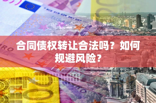 北京合同债权转让合法吗?如何规避风险? 北京合同债权转让合法吗?如何规避风险?