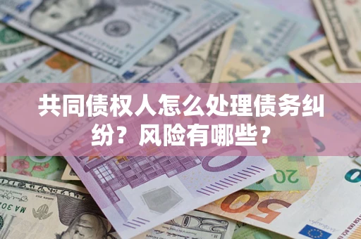 北京共同债权人怎么处理债务纠纷？风险有哪些？