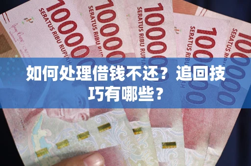 北京如何处理借钱不还？追回技巧有哪些？