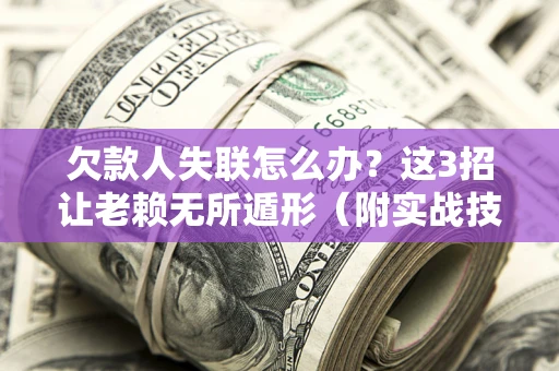 北京欠款人失联怎么办？这3招让老赖无所遁形（附实战技巧）