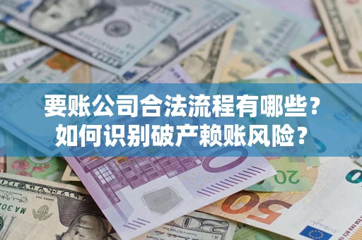 北京要账公司合法流程有哪些？如何识别破产赖账风险？