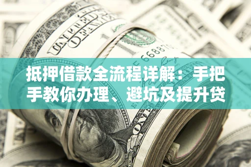 北京抵押借款全流程详解：手把手教你办理、避坑及提升贷款额度