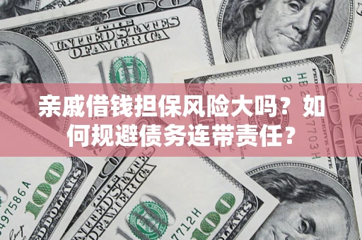 北京亲戚借钱担保风险大吗？如何规避债务连带责任？