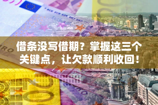 北京借条没写借期？掌握这三个关键点，让欠款顺利收回！