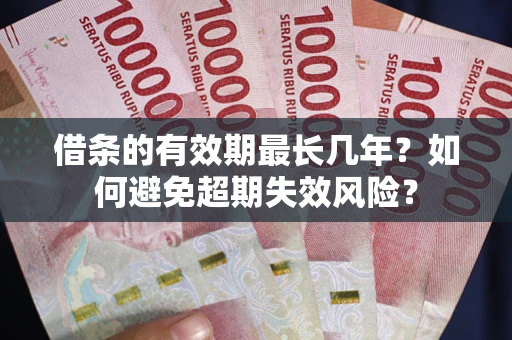 北京借条的有效期最长几年？如何避免超期失效风险？