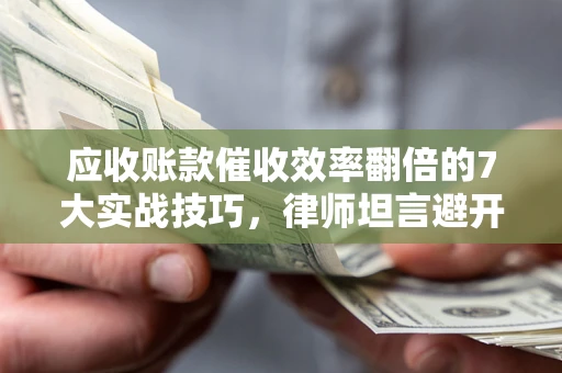 北京应收账款催收效率翻倍的7大实战技巧，律师坦言避开这些法律雷区最关键