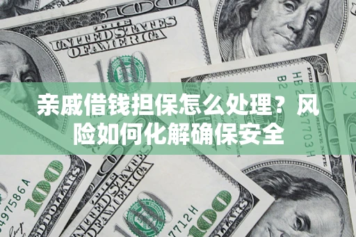 北京亲戚借钱担保怎么处理？风险如何化解确保安全