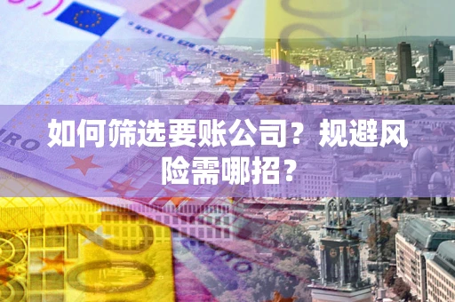 北京如何筛选要账公司？规避风险需哪招？