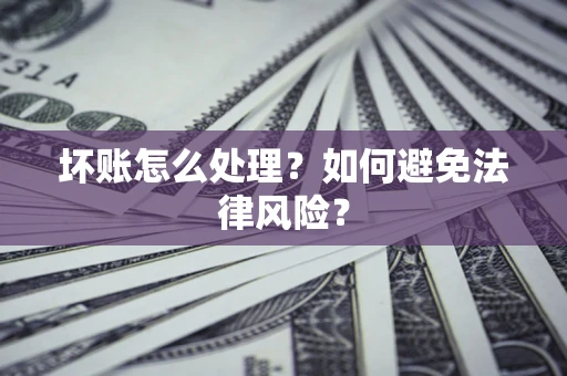 北京坏账怎么处理？如何避免法律风险？