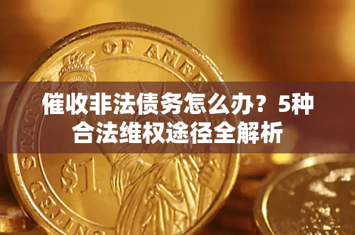 北京催收非法债务怎么办？5种合法维权途径全解析
