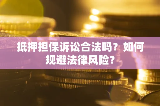北京抵押担保诉讼合法吗？如何规避法律风险？