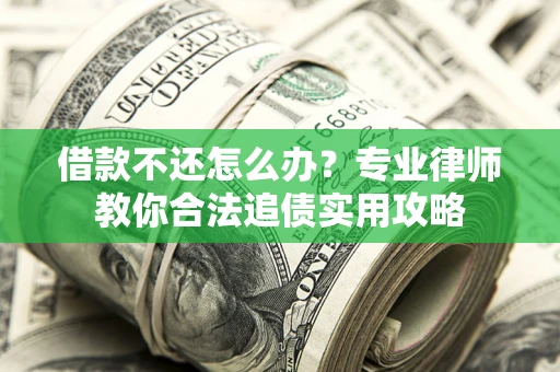 北京借款不还怎么办？专业律师教你合法追债实用攻略