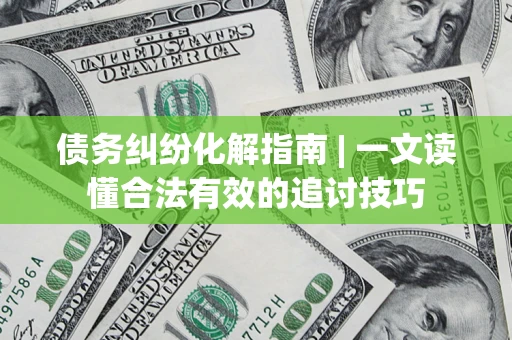 北京债务纠纷化解指南 | 一文读懂合法有效的追讨技巧