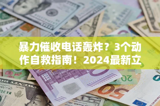 北京暴力催收电话轰炸？3个动作自救指南！2024最新立案标准全解析